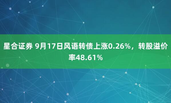 星合证券 9月17日风语转债上涨0.26%，转股溢价率48.61%