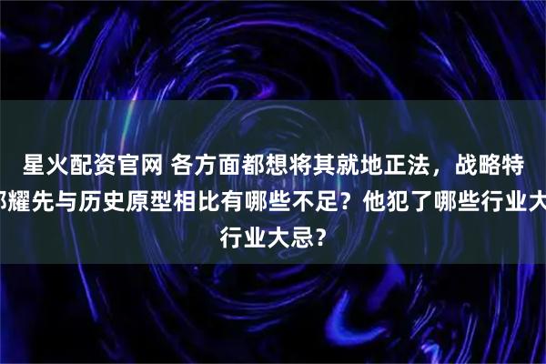 星火配资官网 各方面都想将其就地正法，战略特工郑耀先与历史原型相比有哪些不足？他犯了哪些行业大忌？