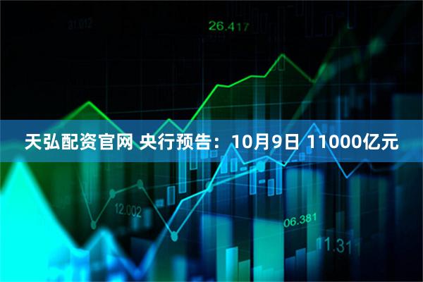 天弘配资官网 央行预告：10月9日 11000亿元
