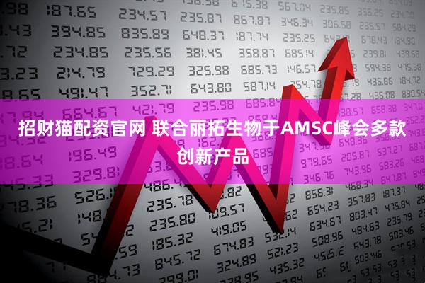 招财猫配资官网 联合丽拓生物于AMSC峰会多款创新产品